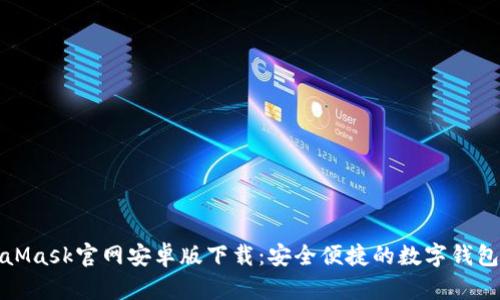 MetaMask官网安卓版下载：安全便捷的数字钱包选择