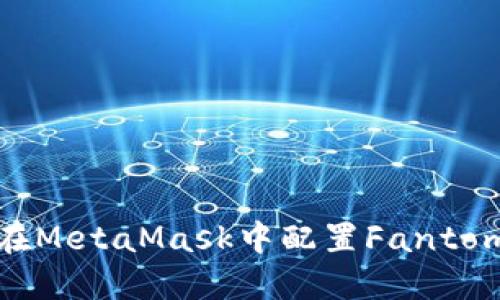 如何在MetaMask中配置Fantom网络