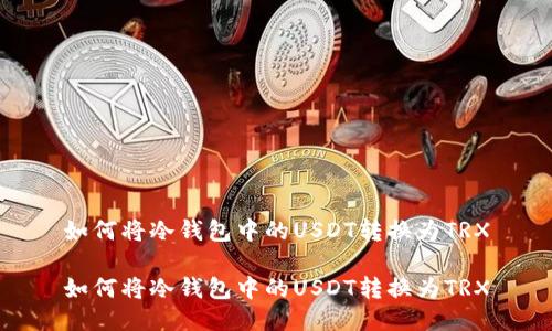 如何将冷钱包中的USDT转换为TRX

如何将冷钱包中的USDT转换为TRX