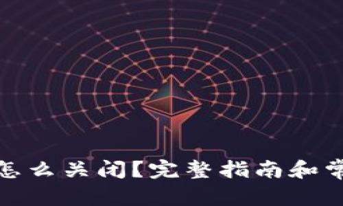 和关键词

小狐狸钱包怎么关闭？完整指南和常见问题解答