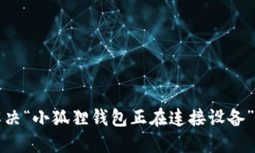如何解决“小狐狸钱包正在连接设备”的问题