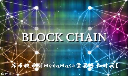 库币提币到MetaMask需要多长时间？