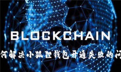 如何解决小狐狸钱包开通失败的问题