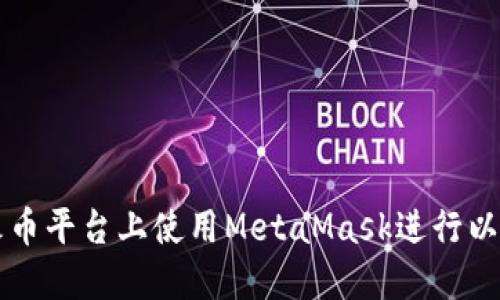 如何在火币平台上使用MetaMask进行以太坊交易
