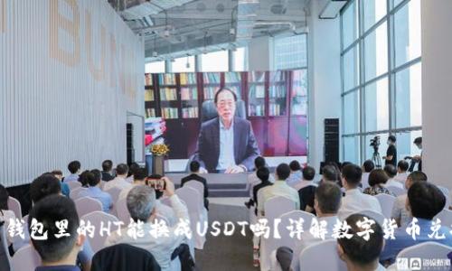 : 钱包里的HT能换成USDT吗？详解数字货币兑换