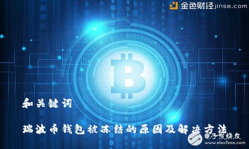 和关键词

瑞波币钱包被冻结的原因及解决方法