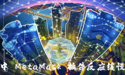   
/guanjianci  
: 谷歌谷歌浏览器中 MetaMask 插件反应缓慢的原因及解决方法