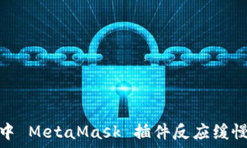   
/guanjianci  
: 谷歌谷歌浏览器中 MetaMask 插件反应缓慢的原因及解决方法
