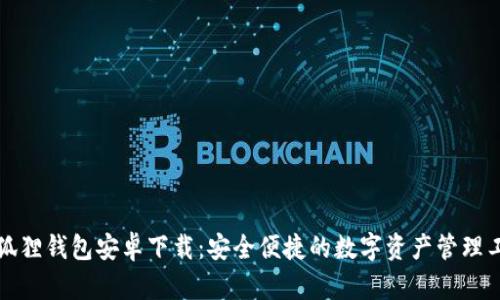 小狐狸钱包安卓下载：安全便捷的数字资产管理工具