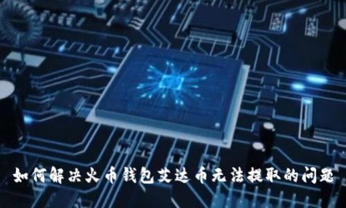 如何解决火币钱包艾达币无法提取的问题