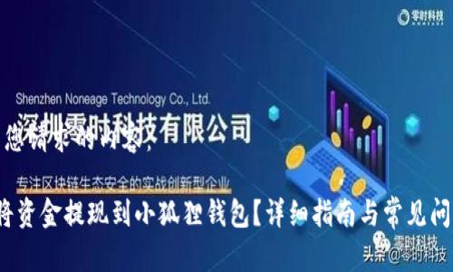 下面是您请求的内容：

 如何将资金提现到小狐狸钱包？详细指南与常见问题解答