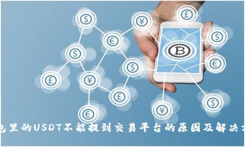 钱包里的USDT不能提到交易平台的原因及解决方法