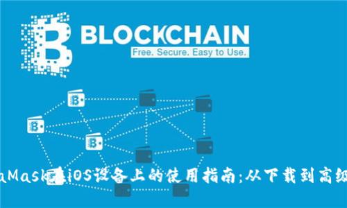 MetaMask在iOS设备上的使用指南：从下载到高级功能