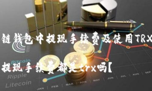如何在波场链钱包中提现手续费及使用TRX的详细解析

波场链钱包提现手续费都是trx吗？