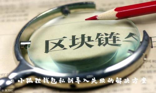 : 小狐狸钱包私钥导入失败的解决方案