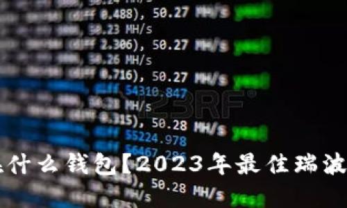 瑞波币放在什么钱包？2023年最佳瑞波币钱包推荐