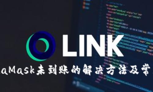 提币到MetaMask未到账的解决方法及常见问题解答