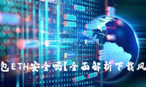 和关键词

下载以太坊钱包ETH安全吗？全面解析下载风险与安全措施