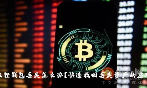 : 小狐狸钱包丢失怎么办？快速找回丢失资产的应对措施