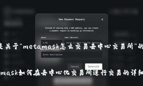 以下是关于“metamask怎么交易去中心交易所”的内容：


Metamask如何在去中心化交易所进行交易的详细指南