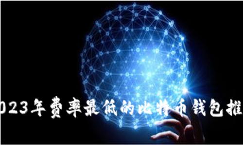 2023年费率最低的比特币钱包推荐