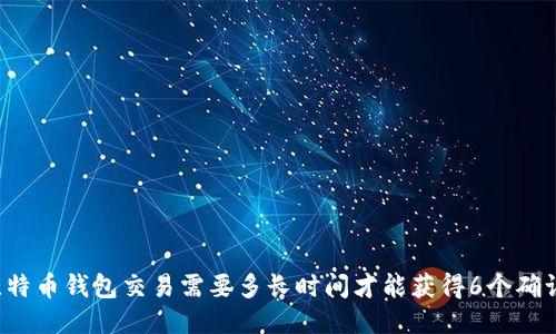 比特币钱包交易需要多长时间才能获得6个确认？