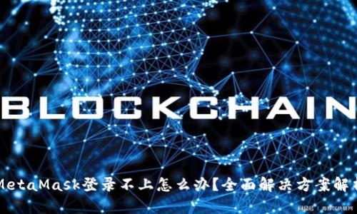 MetaMask登录不上怎么办？全面解决方案解析
