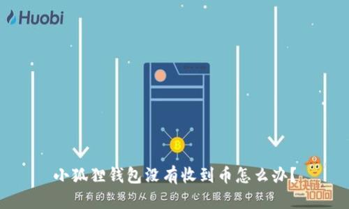 小狐狸钱包没有收到币怎么办？