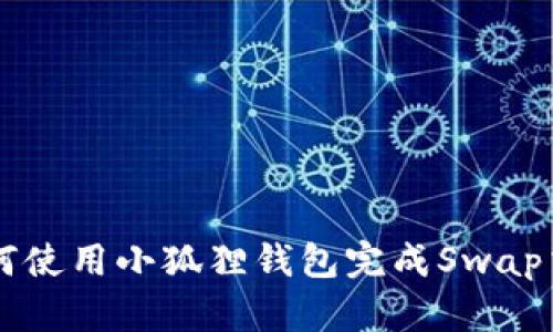 如何使用小狐狸钱包完成Swap交易
