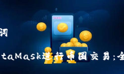和关键词

使用MetaMask进行币圈交易：全面指南