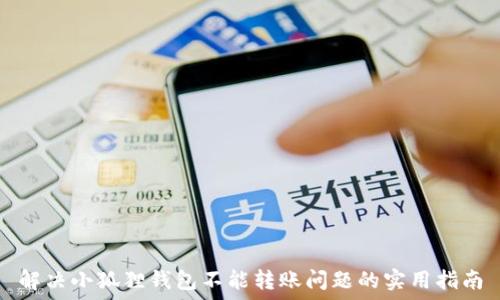   
解决小狐狸钱包不能转账问题的实用指南