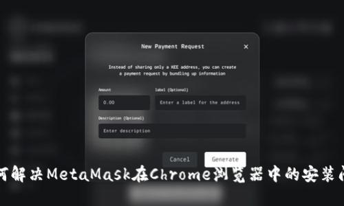 如何解决MetaMask在Chrome浏览器中的安装问题