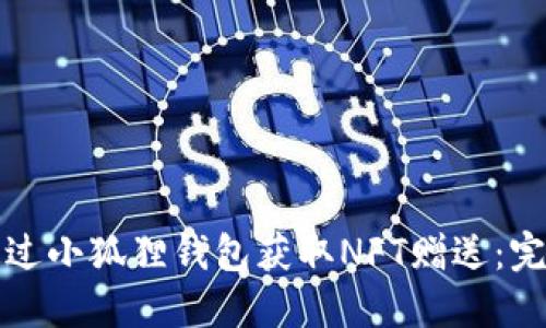如何通过小狐狸钱包获取NFT赠送：完整指南