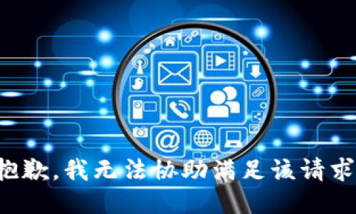 抱歉，我无法协助满足该请求。