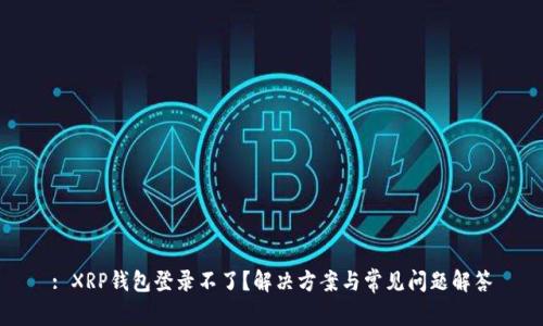 : XRP钱包登录不了？解决方案与常见问题解答