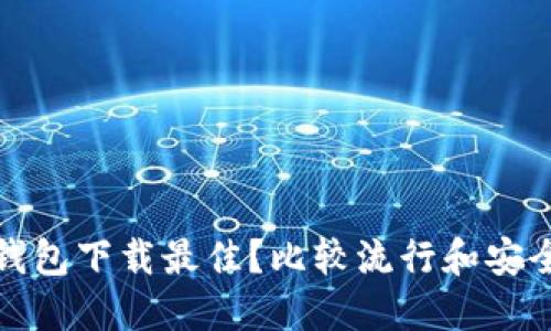 哪种比特币钱包下载最佳？比较流行和安全的钱包推荐