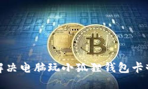 如何解决电脑玩小狐狸钱包卡顿问题