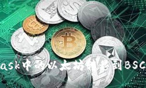 如何将MetaMask中的以太坊转移到BSC网络：完全指南