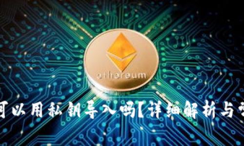 小狐狸钱包可以用私钥导入吗？详细解析与常见问题解答