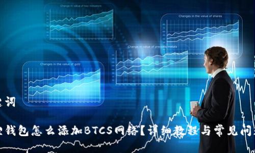 和关键词

小狐狸钱包怎么添加BTCS网络？详细教程与常见问题解答