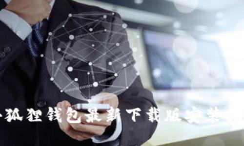 小狐狸钱包最新下载版安装指南