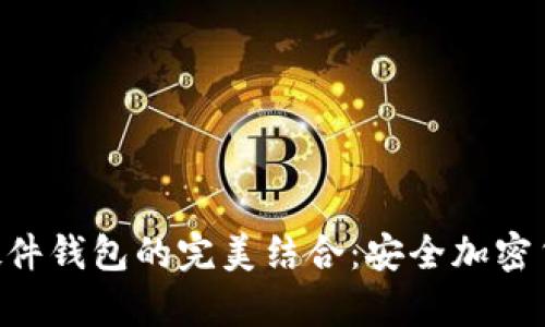 : MetaMask与硬件钱包的完美结合：安全加密货币存储解决方案