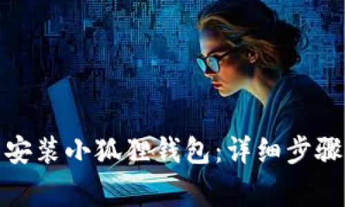 : 如何下载安装小狐狸钱包：详细步骤与注意事项