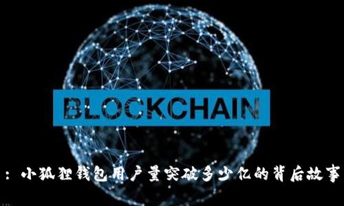 : 小狐狸钱包用户量突破多少亿的背后故事