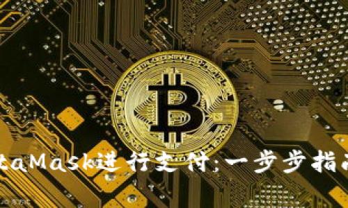 如何使用MetaMask进行支付：一步步指南及注意事项