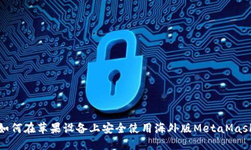 如何在苹果设备上安全使用海外版MetaMask