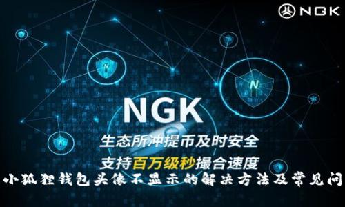 : 小狐狸钱包头像不显示的解决方法及常见问题