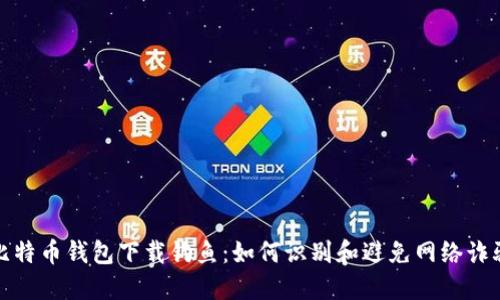 比特币钱包下载钓鱼：如何识别和避免网络诈骗