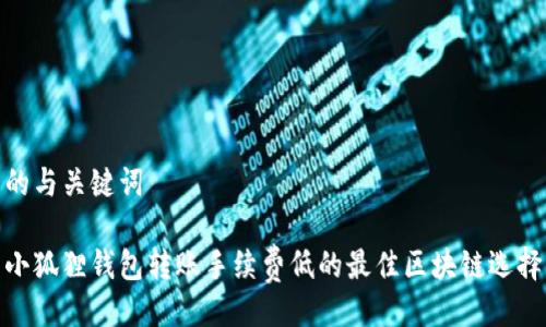的与关键词

小狐狸钱包转账手续费低的最佳区块链选择