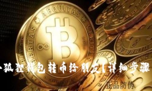 如何通过小狐狸钱包转币给朋友？详细步骤与注意事项